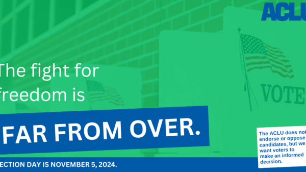 A graphic reading "The fight for freedom is far from over; election day is November 5, 2024. The ACLU does not endorse or oppose candidates, but we want voters to make an informed decision."