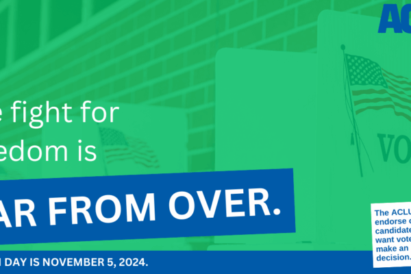 A graphic reading "The fight for freedom is far from over; election day is November 5, 2024. The ACLU does not endorse or oppose candidates, but we want voters to make an informed decision."
