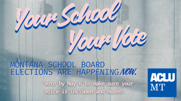 A graphic reading Your School Your Vote! Montana school board elections are happening now. Vote by May 6 to make sure your voice is included and heard.